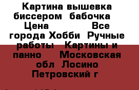 Картина вышевка биссером “бабочка“ › Цена ­ 18 000 - Все города Хобби. Ручные работы » Картины и панно   . Московская обл.,Лосино-Петровский г.